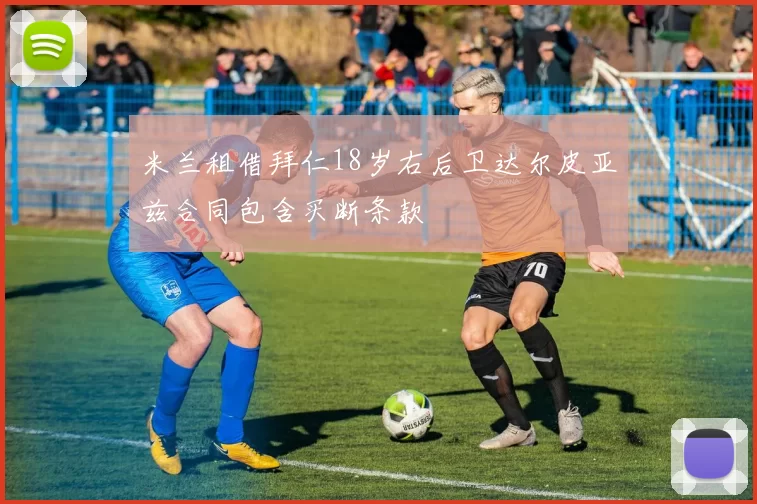 米兰租借拜仁18岁右后卫达尔皮亚兹合同包含买断条款